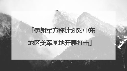伊朗军方称计划对中东地区美军基地开展打击