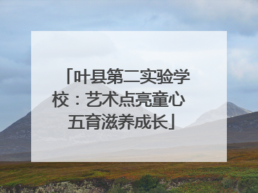 叶县第二实验学校：艺术点亮童心 五育滋养成长