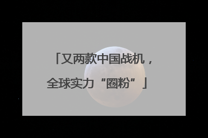 又两款中国战机，全球实力“圈粉”