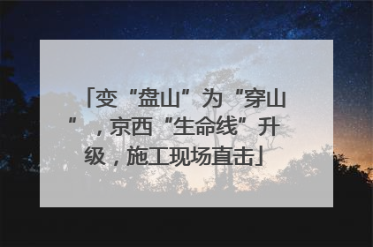 变“盘山”为“穿山”，京西“生命线”升级，施工现场直击