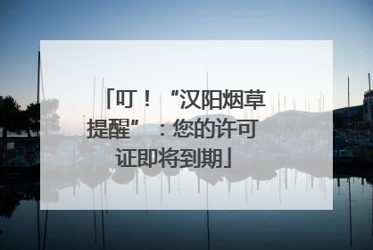 叮！“汉阳烟草提醒”：您的许可证即将到期