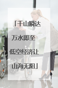千山瞬达万水即至 低空经济让山海无阻