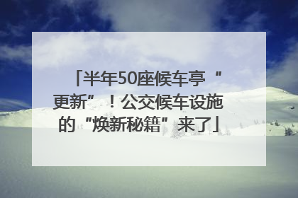 半年50座候车亭“更新”！公交候车设施的“焕新秘籍”来了