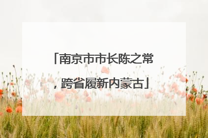 南京市市长陈之常，跨省履新内蒙古