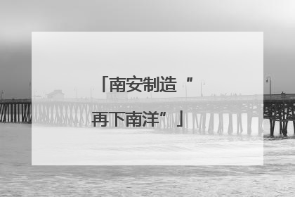 南安制造“再下南洋”