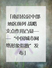 南昌位居中部地区前列 战略支点作用凸显——“中国城市网络形象指数”发布