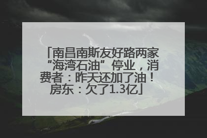 南昌南斯友好路两家“海湾石油”停业，消费者：昨天还加了油！房东：欠了1.3亿