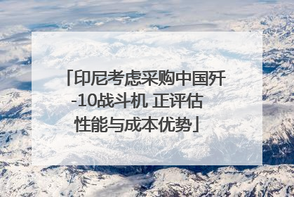 印尼考虑采购中国歼-10战斗机 正评估性能与成本优势