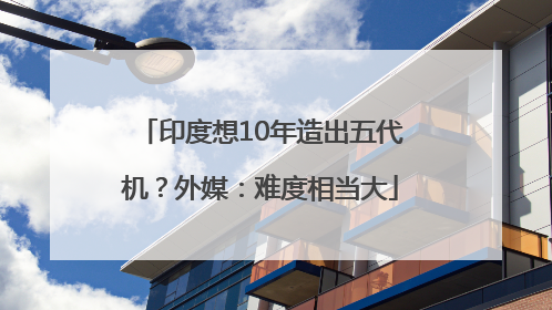 印度想10年造出五代机？外媒：难度相当大