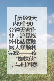 历经9天内9个90分钟天窗作业，沪昆线怀化站接触网大修顺利完成——夜“蜘蛛侠”，与时间赛跑