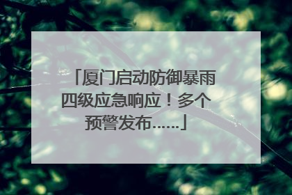 厦门启动防御暴雨四级应急响应！多个预警发布……