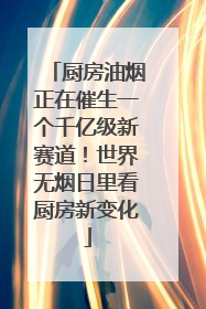 厨房油烟正在催生一个千亿级新赛道！世界无烟日里看厨房新变化