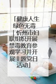 健康人生 绿色无毒｜忻州市妇联组织开展禁毒教育参观学习并开展主题党日活动