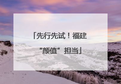 先行先试！福建“颜值”担当