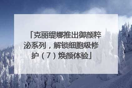 克丽缇娜推出御颜粹泌系列，解锁细胞级修护（7）焕颜体验