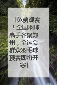 免费观赛！全国羽球高手齐聚郑州，全运会群众羽毛球预赛即将开赛