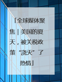全球媒体聚焦｜美国的夏天，被关税政策“浇灭”了热情
