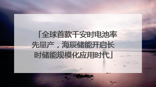 全球首款千安时电池率先量产，海辰储能开启长时储能规模化应用时代