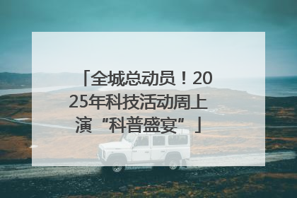 全城总动员！2025年科技活动周上演“科普盛宴”