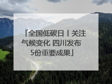 全国低碳日丨关注气候变化 四川发布5份重要成果