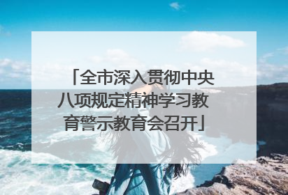 全市深入贯彻中央八项规定精神学习教育警示教育会召开