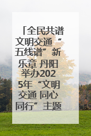 全民共谱文明交通“五线谱”新乐章 丹阳举办2025年“文明交通 同心同行”主题宣传活动