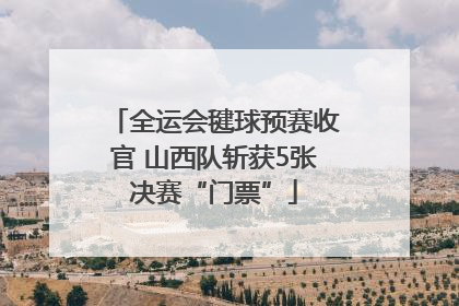 全运会毽球预赛收官 山西队斩获5张决赛“门票”