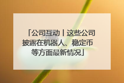 公司互动丨这些公司披露在机器人、稳定币等方面最新情况
