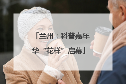 兰州：科普嘉年华“花样”启幕