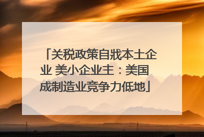 关税政策自戕本土企业 美小企业主：美国成制造业竞争力低地