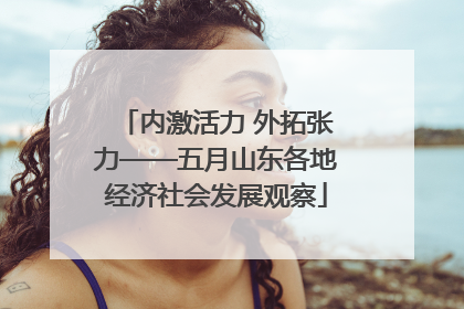 内激活力 外拓张力——五月山东各地经济社会发展观察