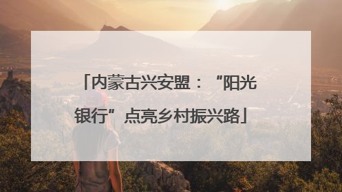 内蒙古兴安盟：“阳光银行”点亮乡村振兴路