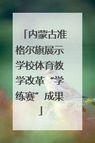 内蒙古准格尔旗展示学校体育教学改革“学练赛”成果