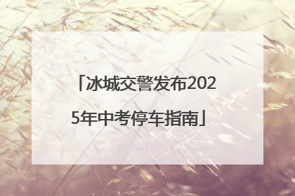 冰城交警发布2025年中考停车指南