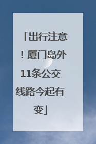 出行注意！厦门岛外11条公交线路今起有变