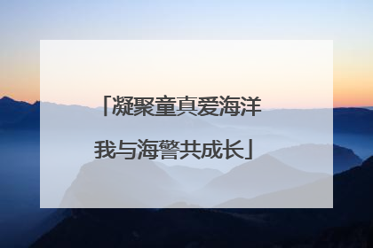 凝聚童真爱海洋 我与海警共成长