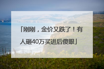 刚刚，金价又跌了！有人砸40万买进后傻眼