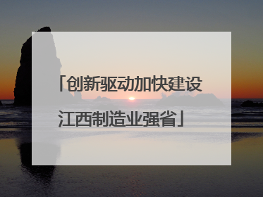 创新驱动加快建设江西制造业强省