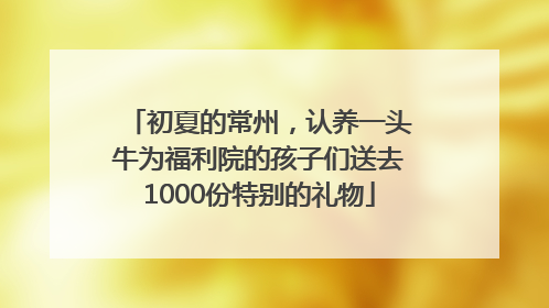 初夏的常州，认养一头牛为福利院的孩子们送去1000份特别的礼物