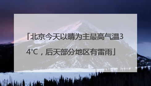 北京今天以晴为主最高气温34℃，后天部分地区有雷雨