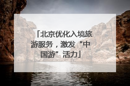 北京优化入境旅游服务，激发“中国游”活力