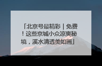 北京号最精彩｜免费！这些京城小众凉爽秘境，溪水清透美如画