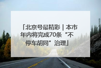 北京号最精彩｜本市年内将完成70条“不停车胡同”治理