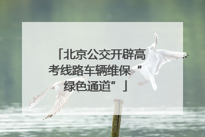 北京公交开辟高考线路车辆维保“绿色通道”