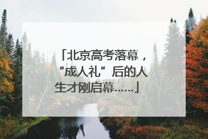 北京高考落幕，“成人礼”后的人生才刚启幕……