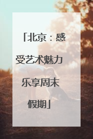 北京：感受艺术魅力 乐享周末假期