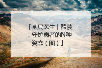 基层医生丨醴陵：守护患者的N种姿态（图）