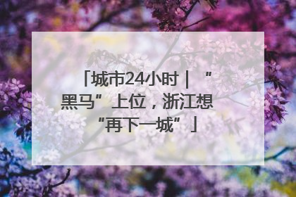 城市24小时｜“黑马”上位，浙江想“再下一城”