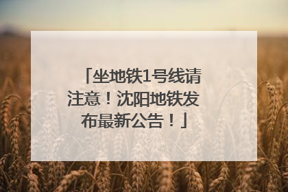 坐地铁1号线请注意！沈阳地铁发布最新公告！