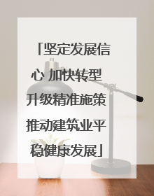坚定发展信心 加快转型升级精准施策推动建筑业平稳健康发展